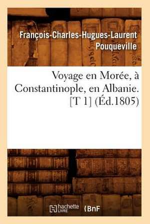 Voyage En Moree, a Constantinople, En Albanie. [T 1] (Ed.1805) de Pouqueville F. C. H. L.