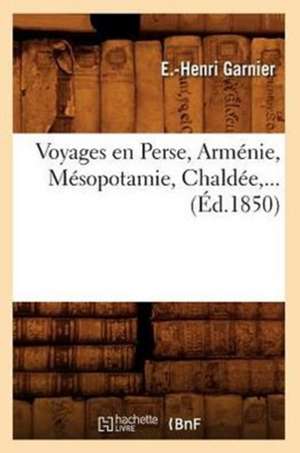 Voyages En Perse, Armenie, Mesopotamie, Chaldee, ... (Ed.1850): XVII-Xviiie S. (Ed.1888) de Garnier E. H.