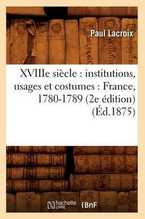 Xviiie Siecle: France, 1780-1789 (2e Edition) (Ed.1875) de Paul LaCroix