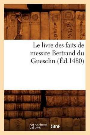 Le Livre Des Faits de Messire Bertrand Du Guesclin (Ed.1480) de Sans Auteur