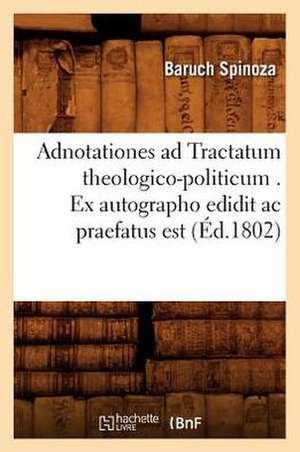 Adnotationes Ad Tractatum Theologico-Politicum . Ex Autographo Edidit AC Praefatus Est (Ed.1802) de Benedictus de Spinoza