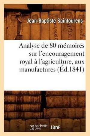 Analyse de 80 Memoires Sur L'Encouragement Royal A L'Agriculture, Aux Manufactures (Ed.1841) de Saintourens J. B.