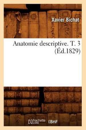 Anatomie Descriptive. T. 3 (Ed.1829) de Xavier Bichat