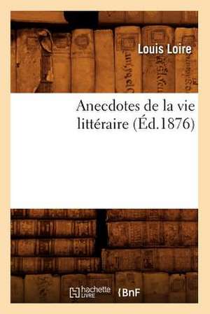 Anecdotes de La Vie Litteraire (Ed.1876) de Loire L.