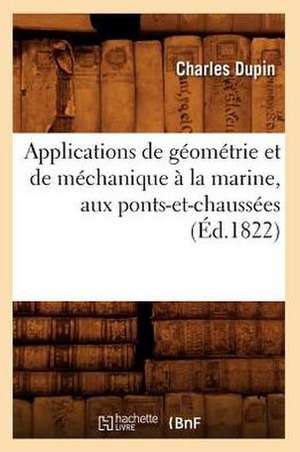 Applications de Geometrie Et de Mechanique a la Marine, Aux Ponts-Et-Chaussees de Charles Dupin