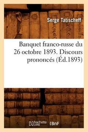 Banquet Franco-Russe Du 26 Octobre 1893 . Discours Prononces (Ed.1893) de Tatischeff S.