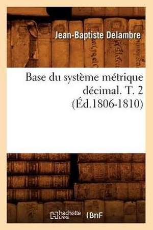 Base Du Systeme Metrique Decimal. T. 2 de Jean-Baptiste Delambre