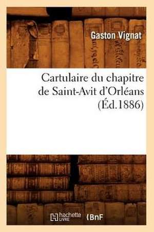 Cartulaire Du Chapitre de Saint-Avit D'Orleans (Ed.1886) de Vignat G.