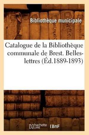 Catalogue de La Bibliotheque Communale de Brest. Belles-Lettres (Ed.1889-1893) de Bibliotheque Municipale