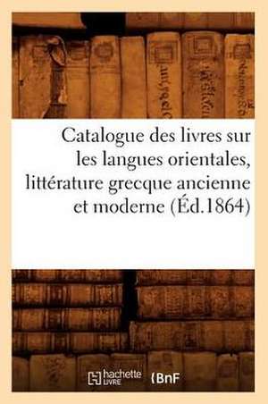 Catalogue Des Livres Sur Les Langues Orientales, Litterature Grecque Ancienne Et Moderne (Ed.1864) de Sans Auteur