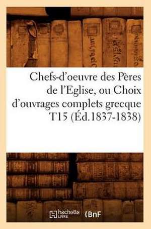 Chefs-D'Oeuvre Des Peres de L'Eglise, Ou Choix D'Ouvrages Complets Grecque T15 (Ed.1837-1838) de Sans Auteur