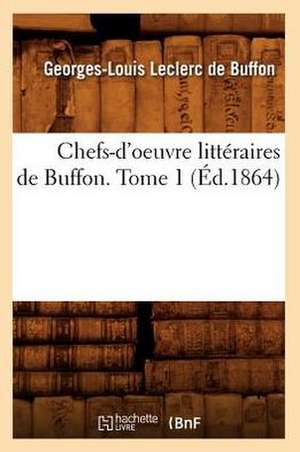 Chefs-D'Oeuvre Litteraires de Buffon. Tome 1 (Ed.1864) de De Buffon G. L.