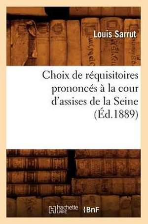 Choix de Requisitoires Prononces a la Cour D'Assises de La Seine, (Ed.1889) de Sarrut L.