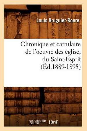 Chronique Et Cartulaire de L'Oeuvre Des Eglise, Du Saint-Esprit (Ed.1889-1895) de Bruguier Roure L.