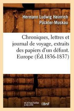 Chroniques, Lettres Et Journal de Voyage, Extraits Des Papiers D'Un Defunt. Europe (Ed.1836-1837) de Hermann Ludwig Heinrich Puckler-Muskau