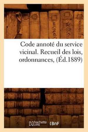 Code Annote Du Service Vicinal. Recueil Des Lois, Ordonnances, (Ed.1889) de Sans Auteur