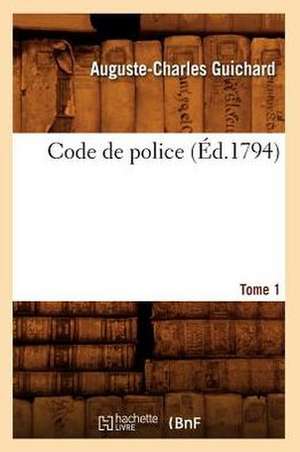 Code de police. Tome 1 (Éd.1794) de Auguste-Charles Guichard