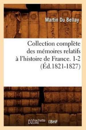 Collection Complete Des Memoires Relatifs A L'Histoire de France. 1-2 (Ed.1821-1827) de Du Bellay M.