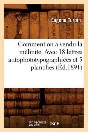 Comment on a Vendu La Melinite. Avec 18 Lettres Autophototypographiees Et 5 Planches (Ed.1891) de Sans Auteur