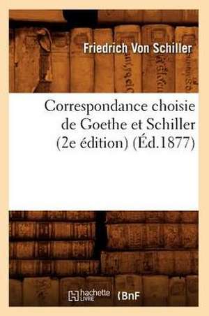 Correspondance Choisie de Goethe Et Schiller (2e Edition) (Ed.1877) de Friedrich Von Schiller