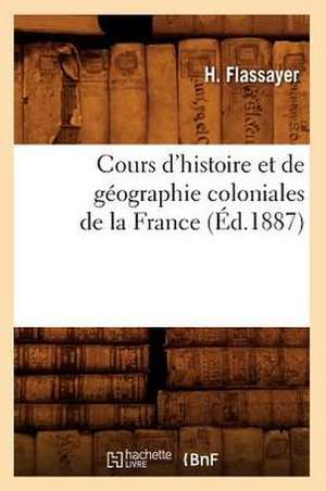 Cours D'Histoire Et de Geographie Coloniales de La France, (Ed.1887) de Flassayer H.