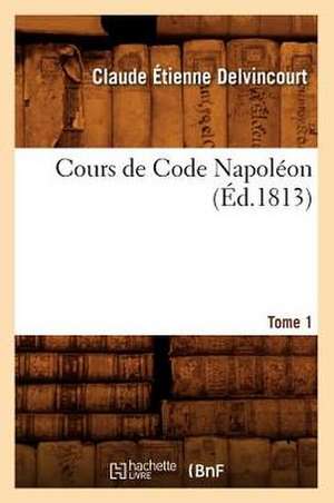 Cours de Code Napoleon. Tome 1 (Ed.1813) de Delvincourt C. E.