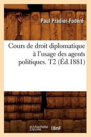 Cours de Droit Diplomatique A L'Usage Des Agents Politiques. T2 (Ed.1881) de Pradier-Fodere-P