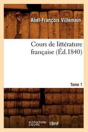 Cours de Litterature Francaise. Tome 1, [1] (Ed.1840) de Villemain a. F.