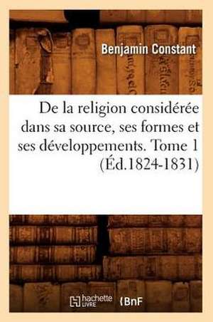 de La Religion Consideree Dans Sa Source, Ses Formes Et Ses Developpements. Tome 1 (Ed.1824-1831) de Benjamin Constant