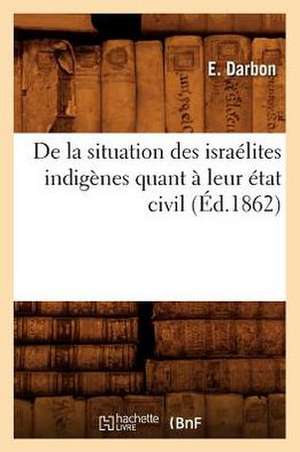 de La Situation Des Israelites Indigenes Quant a Leur Etat Civil (Ed.1862) de Darbon E.