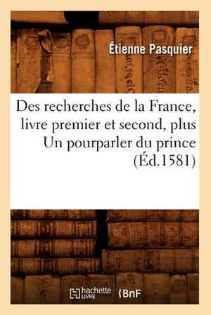 Des Recherches de La France, Livre Premier Et Second, Plus Un Pourparler Du Prince (Ed.1581) de Pasquier E.