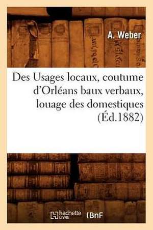 Des Usages Locaux, Coutume D'Orleans Baux Verbaux, Louage Des Domestiques, (Ed.1882) de Weber a.