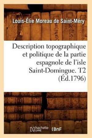 Description Topographique Et Politique de La Partie Espagnole de L'Isle Saint-Domingue. T2 de Louis-Elie Moreau De Saint-Mery