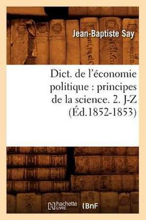 Dict. de L'Economie Politique: Principes de La Science. 2. J-Z (Ed.1852-1853) de Sans Auteur