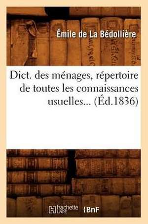 Dict. Des Menages, Repertoire de Toutes Les Connaissances Usuelles... (Ed.1836) de De La Bedolliere E.