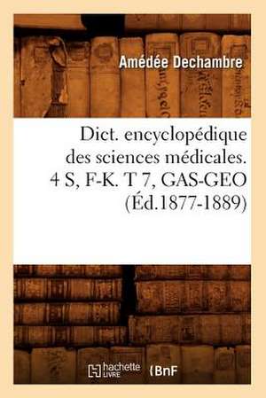 Dict. Encyclopedique Des Sciences Medicales. 4 S, F-K. T 7, Gas-Geo (Ed.1877-1889) de Sans Auteur