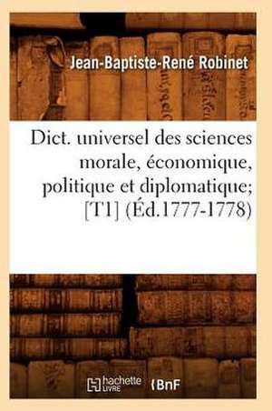 Dict. Universel Des Sciences Morale, Economique, Politique Et Diplomatique; [T1] (Ed.1777-1778) de Robinet J. B. R.