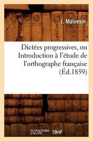 Dictees Progressives, Ou Introduction A L'Etude de L'Orthographe Francaise de J. Malvesin