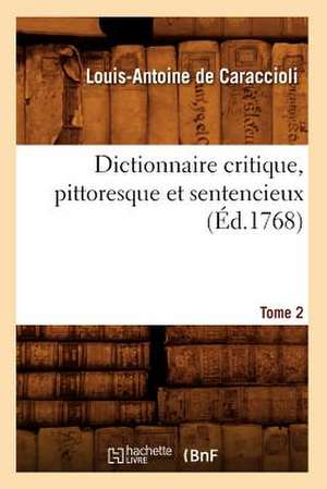 Dictionnaire Critique, Pittoresque Et Sentencieux. Tome 2 (Ed.1768) de De Caraccioli L. a.