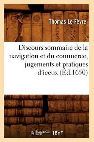 Discours Sommaire de La Navigation Et Du Commerce, Jugements Et Pratiques D'Iceux, (Ed.1650) de Le Fevre T.