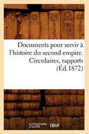 Documents Pour Servir A L'Histoire Du Second Empire. Circulaires, Rapports (Ed.1872) de Sans Auteur