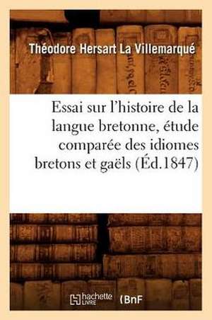 Essai Sur L'Histoire de La Langue Bretonne, Etude Comparee Des Idiomes Bretons Et Gaels, (Ed.1847) de La Villemarque T. H.