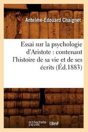 Essai Sur la Psychologie D'Aristote: Contenant L'Histoire de Sa Vie Et de Ses Ecrits de Anthelme Edouard Chaignet