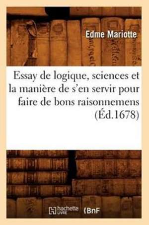 Essay de Logique, Sciences Et La Maniere de S'En Servir Pour Faire de Bons Raisonnemens (Ed.1678) de Mariotte E.