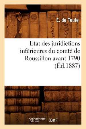 Etat Des Juridictions Inferieures Du Comte de Roussillon Avant 1790, (Ed.1887) de Teule E.