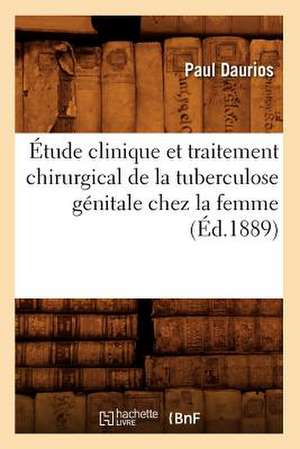 Etude Clinique Et Traitement Chirurgical de La Tuberculose Genitale Chez La Femme, (Ed.1889) de Daurios P.