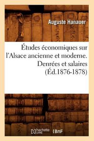 Etudes Economiques Sur L'Alsace Ancienne Et Moderne. Denrees Et Salaires (Ed.1876-1878) de Auguste Charles Hanauer