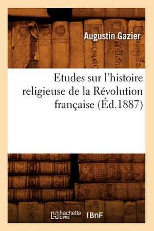 Etudes Sur L'Histoire Religieuse de La Revolution Francaise (Ed.1887) de Gazier a.