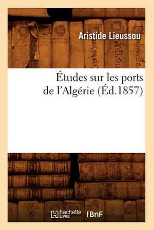 Etudes Sur Les Ports de L'Algerie, (Ed.1857) de Lieussou a.