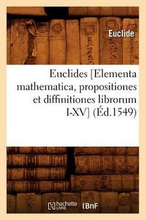 Euclides [Elementa Mathematica, Propositiones Et Diffinitiones Librorum I-XV] de Euclide